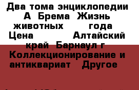 Два тома энциклопедии А. Брема “Жизнь животных“ 1894 года › Цена ­ 5 000 - Алтайский край, Барнаул г. Коллекционирование и антиквариат » Другое   